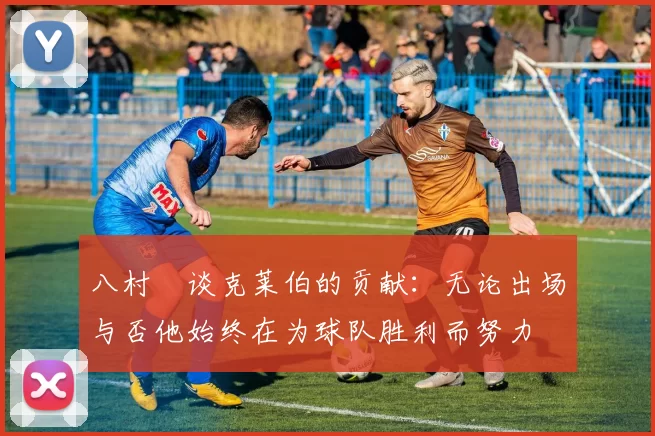 八村塁谈克莱伯的贡献：无论出场与否他始终在为球队胜利而努力