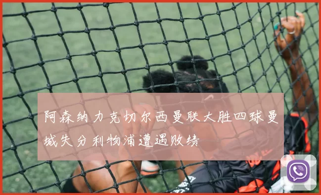 阿森纳力克切尔西曼联大胜四球曼城失分利物浦遭遇败绩