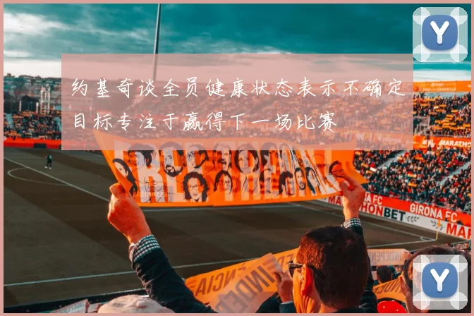 约基奇谈全员健康状态表示不确定目标专注于赢得下一场比赛