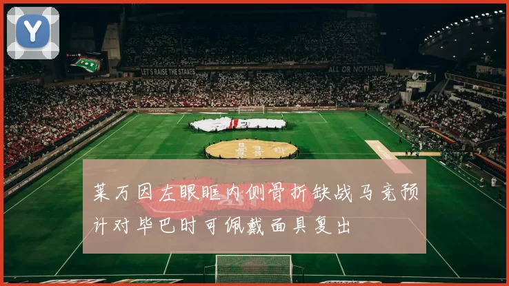莱万因左眼眶内侧骨折缺战马竞预计对毕巴时可佩戴面具复出