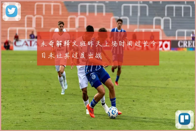 米奇解释文班昨天上场时间过长今日未让其过度出战